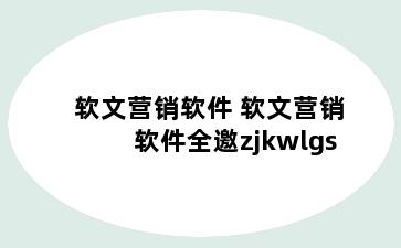 软文营销软件 软文营销软件全邀zjkwlgs